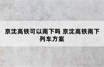 京沈高铁可以南下吗 京沈高铁南下列车方案